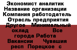 Экономист-аналитик › Название организации ­ Компания-работодатель › Отрасль предприятия ­ Другое › Минимальный оклад ­ 15 500 - Все города Работа » Вакансии   . Чувашия респ.,Порецкое. с.